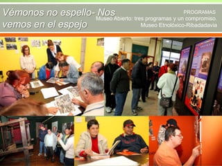 Vémonos no espello- Museo Abierto: tres programas y unPROGRAMAS
Nos
compromiso.
Museo Etnolóxico-Ribadadavia
vemos en el espejo

 
