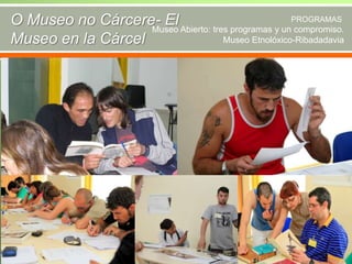 O Museo no Cárcere- El Abierto: tres programas y unPROGRAMAS
Museo
compromiso.
Museo Etnolóxico-Ribadadavia
Museo en la Cárcel

 