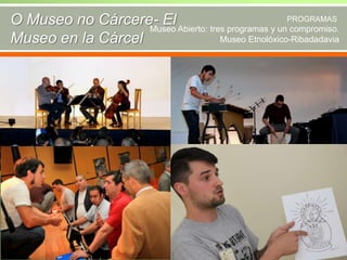 O Museo no Cárcere- El Abierto: tres programas y unPROGRAMAS
Museo
compromiso.
Museo Etnolóxico-Ribadadavia
Museo en la Cárcel

 