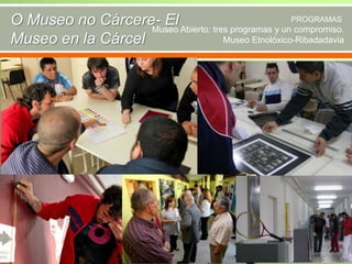 O Museo no Cárcere- El Abierto: tres programas y unPROGRAMAS
Museo
compromiso.
Museo Etnolóxico-Ribadadavia
Museo en la Cárcel

 