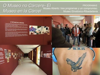 O Museo no Cárcere- El Abierto: tres programas y unPROGRAMAS
Museo
compromiso.
Museo Etnolóxico-Ribadadavia
Museo en la Cárcel
FOTO PANEL DE
TATUAJE
TALEGUERO

 