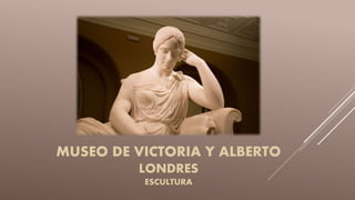 MUSEO DE VICTORIA Y ALBERTO
LONDRES
ESCULTURA
 