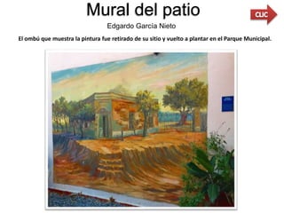 Mural del patio
Edgardo García Nieto
El ombú que muestra la pintura fue retirado de su sitio y vuelto a plantar en el Parque Municipal.
 