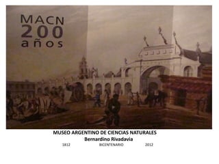 Museo Argentino de Ciencias Naturales
MUSEO ARGENTINO DE CIENCIAS NATURALES
Bernardino Rivadavia
1812 BICENTENARIO 2012
 