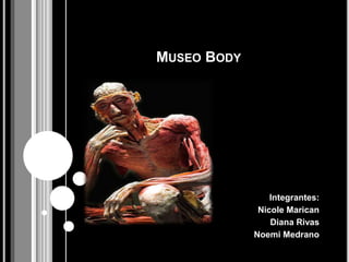 Museo Body Integrantes: Nicole Marican  Diana Rivas  Noemi Medrano  
