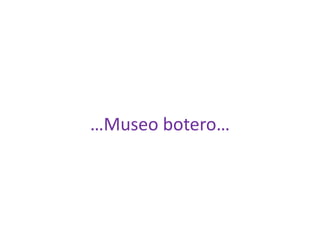 …Museo botero… 