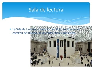 La Sala de Lectura, construido en 1857, se sitúa en el
corazón del museo, en el centro de la Gran Corte.
Sala de lectura
 