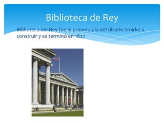 Biblioteca del Rey fue la primera ala del diseño Smirke a
construir y se terminó en 1827
Biblioteca de Rey
 