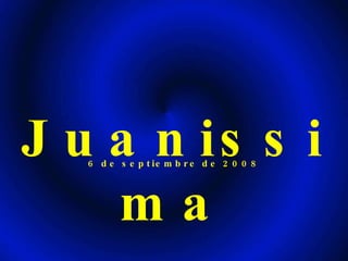 Juanissima 6 de septiembre de 2008 