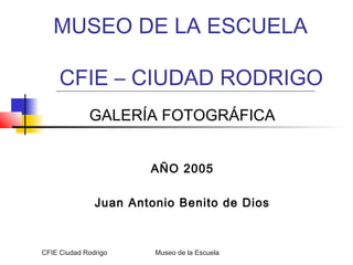 MUSEO DE LA ESCUELA
CFIE – CIUDAD RODRIGO
GALERÍA FOTOGRÁFICA
AÑO 2005
Juan Antonio Benito de Dios

CFIE Ciudad Rodrigo

Museo de la Escuela

 