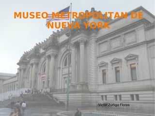 MUSEO METROPOLITAN DE
NUEVA YORK
Victor Zúñiga Flores
 