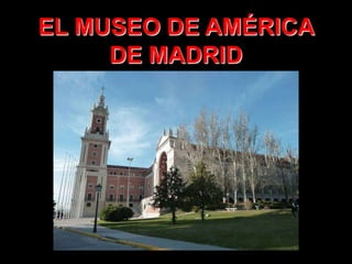 EL MUSEO DE AMÉRICA
     DE MADRID
 