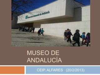 MUSEO DE
ANDALUCÍA
  CEIP. ALFARES (20/2/2013)
 