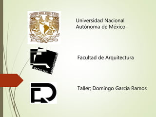 Universidad Nacional
Autónoma de México
Facultad de Arquitectura
Taller; Domingo García Ramos
 