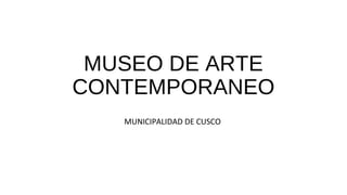 MUSEO DE ARTE
CONTEMPORANEO
MUNICIPALIDAD DE CUSCO
 