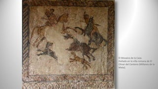 El Mosaico de la Caza.
Hallado en la villa romana de El
Olivar del Centeno (Millanes de la
Mata).
 