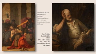 Degollación de San
Juan Bautista.
Siglo XVI.
Óleo sobre lienzo.
176 x 123 cm.
Depósito del Museo
del Prado.
San Andrés.
Lucas Jordán.
1658.
Óleo sobre lienzo.
120,5 x 104,4 cm.
Depósito del Museo
del Prado.
 