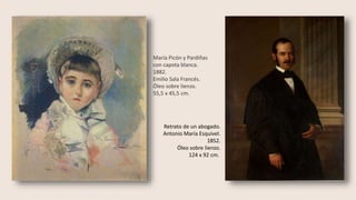 Retrato de un abogado.
Antonio María Esquivel.
1852.
Óleo sobre lienzo.
124 x 92 cm.
María Picón y Pardiñas
con capota blanca.
1882.
Emilio Sala Francés.
Óleo sobre lienzo.
55,5 x 45,5 cm.
 