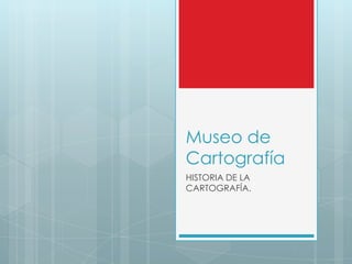 Museo de
Cartografía
HISTORIA DE LA
CARTOGRAFÍA.
 