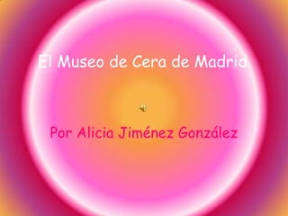 El Museo de Cera de Madrid



 Por Alicia Jiménez González
 