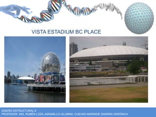 VISTA ESTADIUM BC PLACE 
DISEÑO ESTRUCTURAL II 
PROFESOR: ING. RUBÉN LOZA JARAMILLO/ ALUMNA: CUEVAS ANDRADE SANDRA VERÓNICA 
 