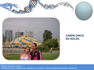 CARPA CIRCO 
DU SOLEIL 
DISEÑO ESTRUCTURAL II 
PROFESOR: ING. RUBÉN LOZA JARAMILLO/ ALUMNA: CUEVAS ANDRADE SANDRA VERÓNICA 
 