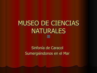 MUSEO DE CIENCIAS NATURALES Sinfonía de Caracol Sumergiéndonos en el Mar 