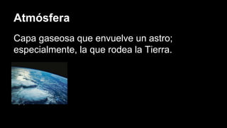 Atmósfera
Capa gaseosa que envuelve un astro;
especialmente, la que rodea la Tierra.
Nayely Prado 22
 