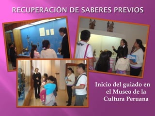 Inicio del guiado en
    el Museo de la
   Cultura Peruana
 