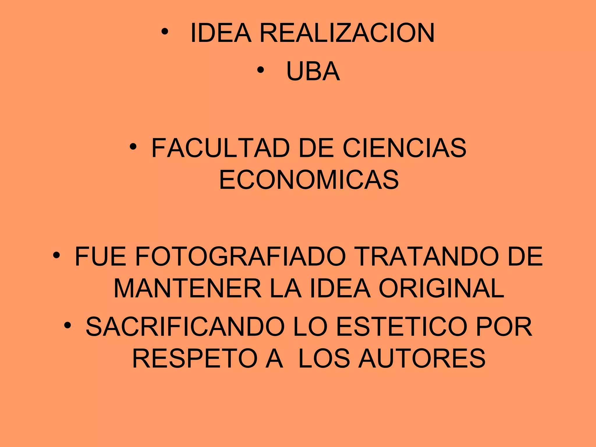 • IDEA REALIZACION
• UBA
• FACULTAD DE CIENCIAS
ECONOMICAS
• FUE FOTOGRAFIADO TRATANDO DE
MANTENER LA IDEA ORIGINAL
• SACRIFICANDO LO ESTETICO POR
RESPETO A LOS AUTORES