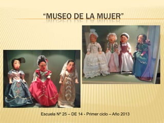 “MUSEO DE LA MUJER”
Escuela Nº 25 – DE 14 - Primer ciclo – Año 2013
 