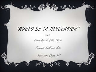 “MUSEO DE LA REVOLUCIÓN”
      Cesar Augusto Galán Salgado
       Fernando Axell Laiza Soto
        Grado: 3ero Grupo: "A”
 
