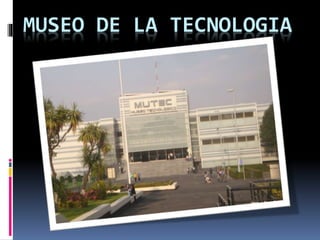 MUSEO DE LA TECNOLOGIA 
 