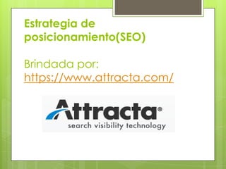 Estrategia de
posicionamiento(SEO)

Brindada por:
https://www.attracta.com/
 