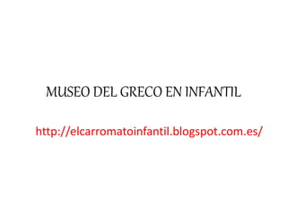 MUSEO DEL GRECO EN INFANTIL
http://elcarromatoinfantil.blogspot.com.es/
 