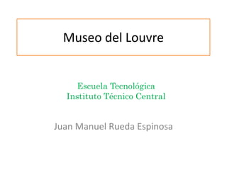 Museo del Louvre Escuela Tecnológica Instituto Técnico Central Juan Manuel Rueda Espinosa 