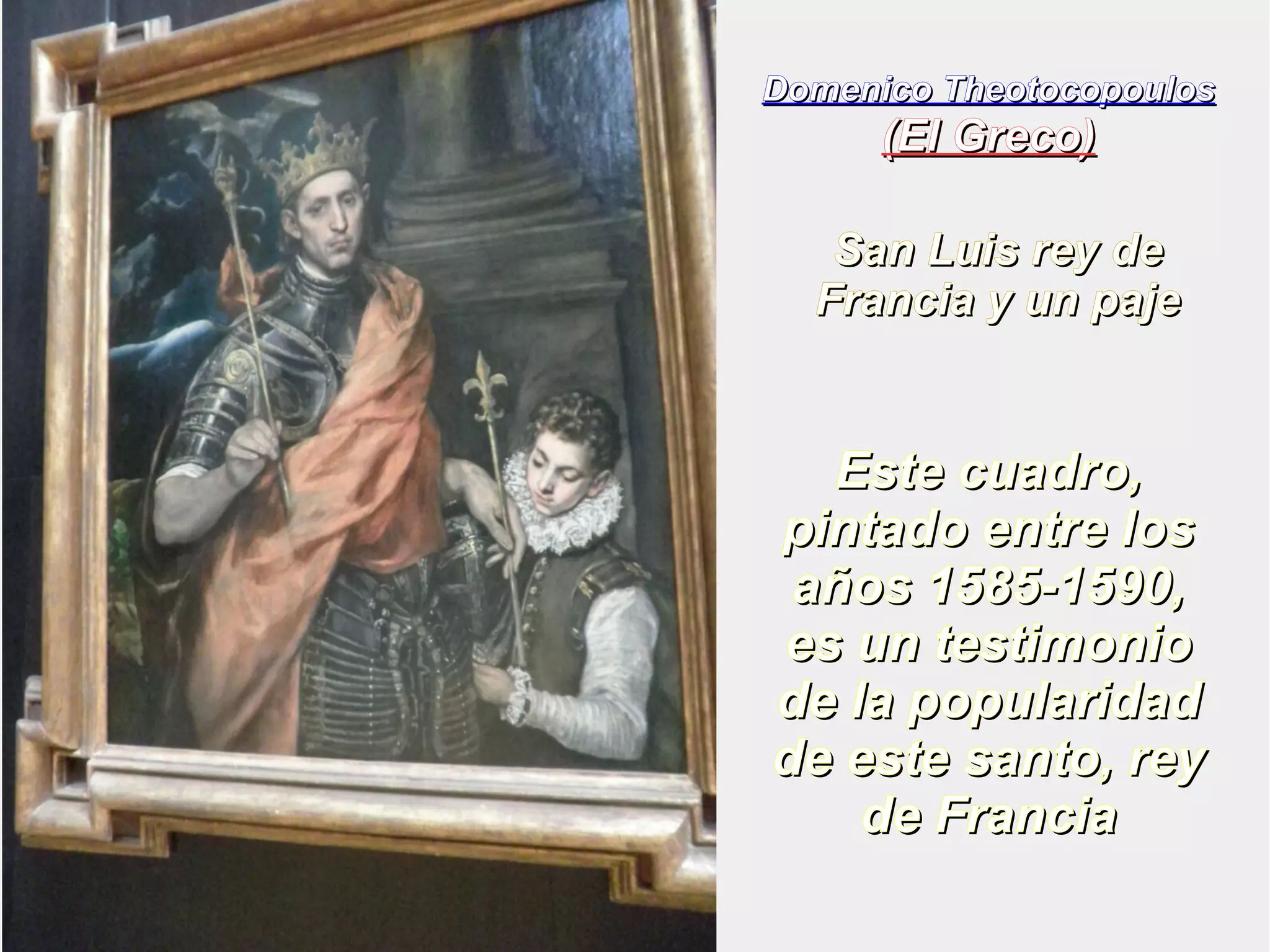 Domenico TThheeoottooccooppoouullooss 
((EEll GGrreeccoo)) 
SSaann LLuuiiss rreeyy ddee 
FFrraanncciiaa yy uunn ppaajjee 
EEssttee ccuuaaddrroo,, 
ppiinnttaaddoo eennttrree llooss 
aaññooss 11558855--11559900,, 
eess uunn tteessttiimmoonniioo 
ddee llaa ppooppuullaarriiddaadd 
ddee eessttee ssaannttoo,, rreeyy 
ddee FFrraanncciiaa 
 