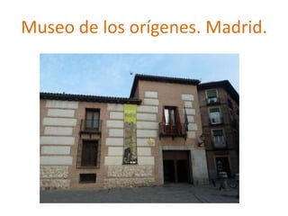 Museo de los orígenes. Madrid.
 
