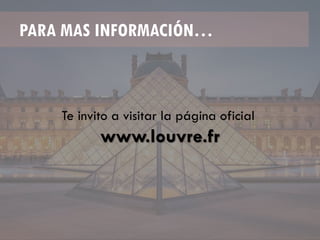 PARA MAS INFORMACIÓN…
Te invito a visitar la página oficial
www.louvre.fr
 