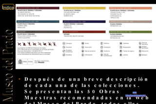 Después de una breve descripción de cada una de las colecciones. Se presentan las 50 Obras Maestras recomendadas en la Web del Museo del Prado, todas ellas, acompañadas de una breve descripción. www. laboutiquedelpowerpoint. com 