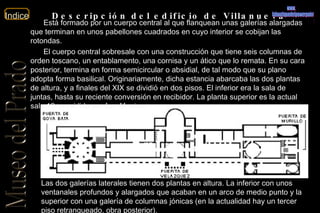 Descripción del edificio de Villanueva Está formado por un cuerpo central al que flanquean unas galerías alargadas que terminan en unos pabellones cuadrados en cuyo interior se cobijan las rotondas. El cuerpo central sobresale con una construcción que tiene seis columnas de orden toscano, un entablamento, una cornisa y un ático que lo remata. En su cara posterior, termina en forma semicircular o absidial, de tal modo que su plano adopta forma basilical. Originariamente, dicha estancia abarcaba las dos plantas de altura, y a finales del XIX se dividió en dos pisos. El inferior era la sala de juntas, hasta su reciente conversión en recibidor. La planta superior es la actual sala 12, presidida por  Las Meninas . Las dos galerías laterales tienen dos plantas en altura. La inferior con unos ventanales profundos y alargados que acaban en un arco de medio punto y la superior con una galería de columnas jónicas (en la actualidad hay un tercer piso retranqueado, obra posterior). www. laboutiquedelpowerpoint. com 