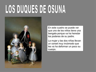 En este cuadro se puede ver
que uno de los niños tiene una
bengala porque va ha heredar
los poderes de su padre.
La mujer y las dos niñas llevan
un corset muy incómodo que
les va ha deformar un poco su
cuerpo.
 