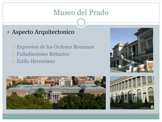 Museo del Prado 
 Aspecto Arquitectonico 
 Expresion de los Ordenes Romanos 
 Palladianismo Britanico 
 Estilo Herreriano 
 