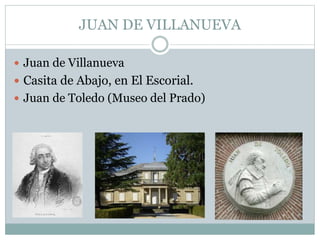 JUAN DE VILLANUEVA 
 Juan de Villanueva 
 Casita de Abajo, en El Escorial. 
 Juan de Toledo (Museo del Prado) 
 