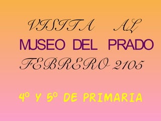 VISITA AL
MUSEO DEL PRADO
FEBRERO 2105
4 Y 5 DE PRIMARIAº º
 