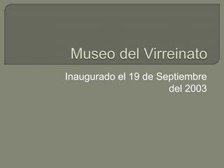 Museo del Virreinato Inaugurado el 19 de Septiembre del 2003 