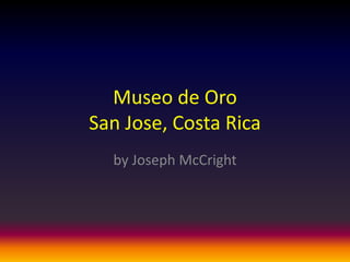 Museo de Oro
San Jose, Costa Rica
  by Joseph McCright
 