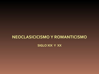 NEOCLASICICISMO Y ROMANTICISMO SIGLO XIX  Y  XX 