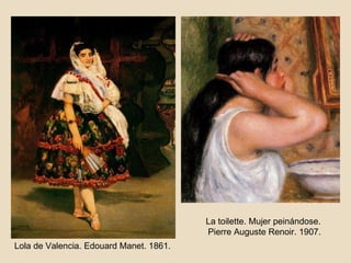 Lola de Valencia. Edouard Manet. 1861. La toilette. Mujer peinándose. Pierre Auguste Renoir. 1907. 