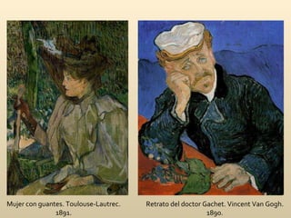 Mujer con guantes. Toulouse-Lautrec. 1891. Retrato del doctor Gachet. Vincent Van Gogh. 1890. 